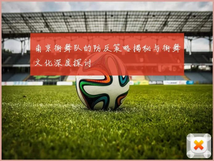 南京街舞队的防反策略揭秘与街舞文化深度探讨