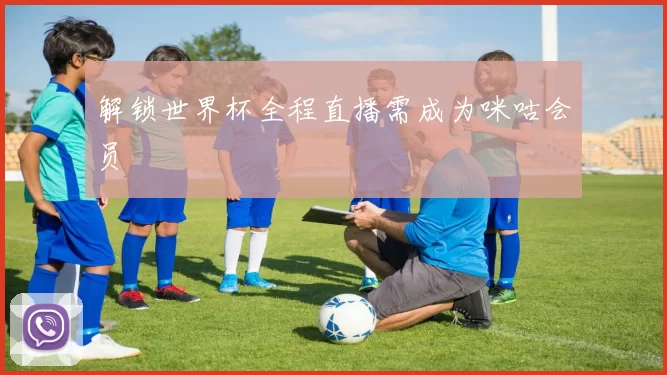 解锁世界杯全程直播需成为咪咕会员