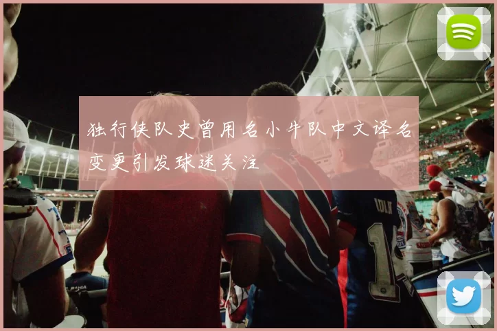 独行侠队史曾用名小牛队中文译名变更引发球迷关注