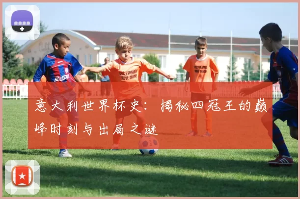 意大利世界杯史：揭秘四冠王的巅峰时刻与出局之谜